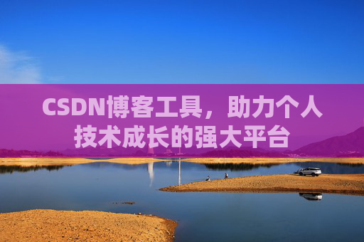 CSDN博客工具,助力个人技术成长的强大平台 CSDN博客工具,助力个人技术成长的强大平台